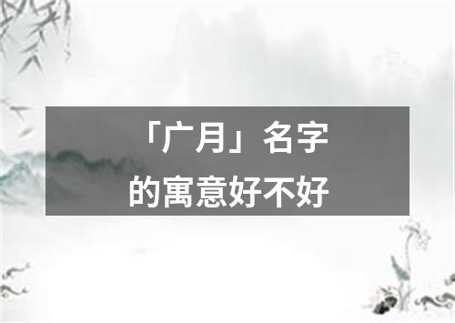 「广月」名字的寓意好不好