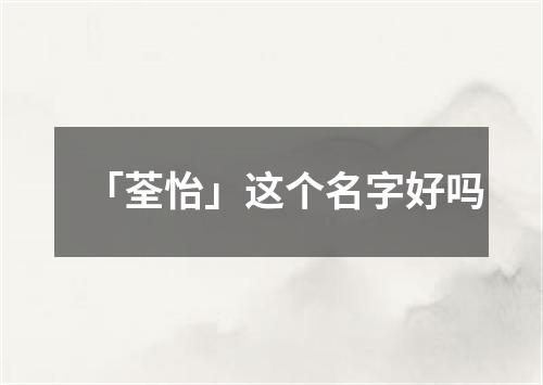 「荃怡」这个名字好吗