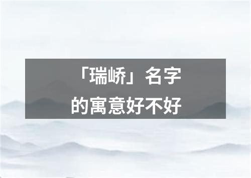 「瑞峤」名字的寓意好不好