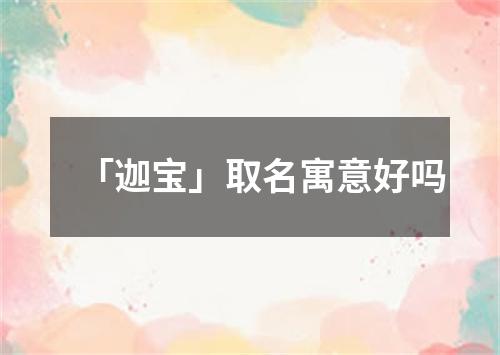 「迦宝」取名寓意好吗