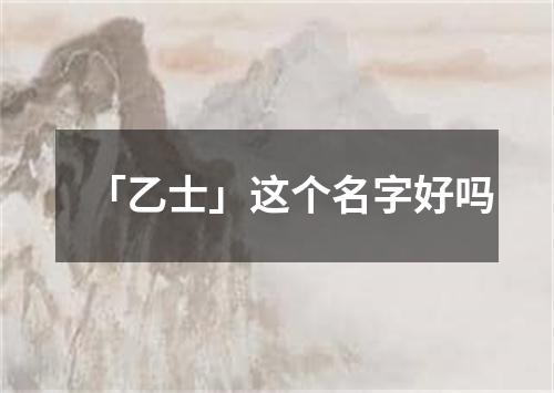 「乙士」这个名字好吗