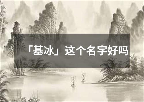 「基冰」这个名字好吗