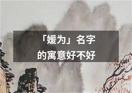 「媛为」名字的寓意好不好