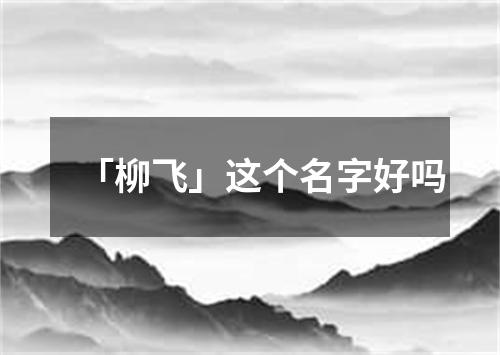 「柳飞」这个名字好吗