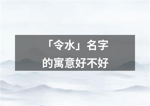 「令水」名字的寓意好不好