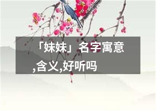 「妹妹」名字寓意,含义,好听吗