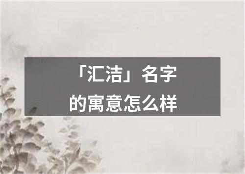 「汇洁」名字的寓意怎么样