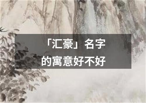 「汇豪」名字的寓意好不好