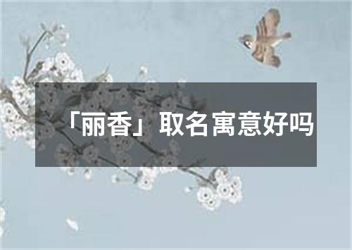 「丽香」取名寓意好吗