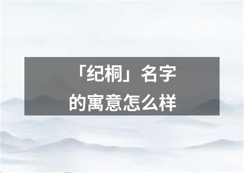 「纪桐」名字的寓意怎么样