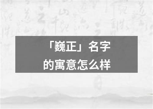 「巍正」名字的寓意怎么样