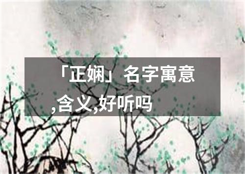 「正娴」名字寓意,含义,好听吗