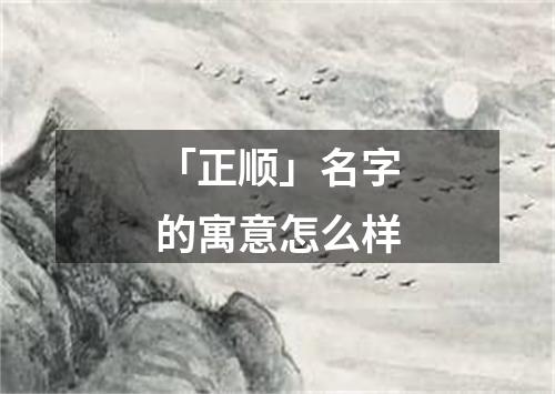 「正顺」名字的寓意怎么样