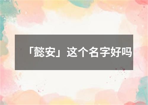 「懿安」这个名字好吗