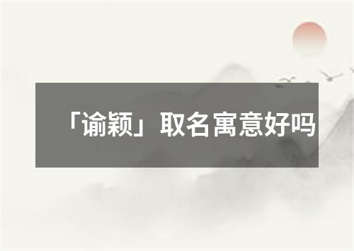 「谕颖」取名寓意好吗