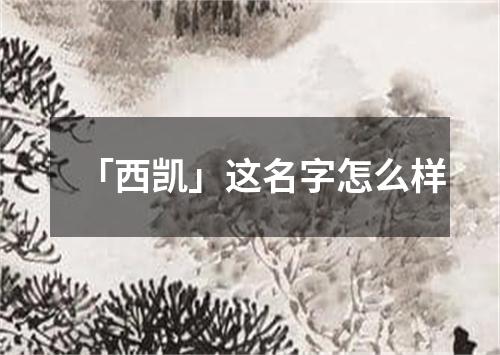 「西凯」这名字怎么样