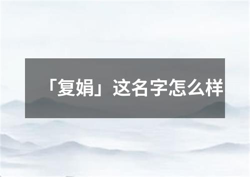 「复娟」这名字怎么样