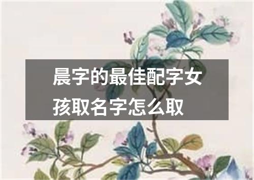 晨字的最佳配字女孩取名字怎么取