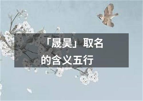 「晟昊」取名的含义五行