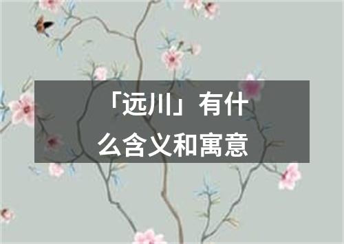 「远川」有什么含义和寓意