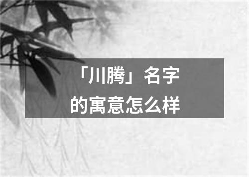 「川腾」名字的寓意怎么样