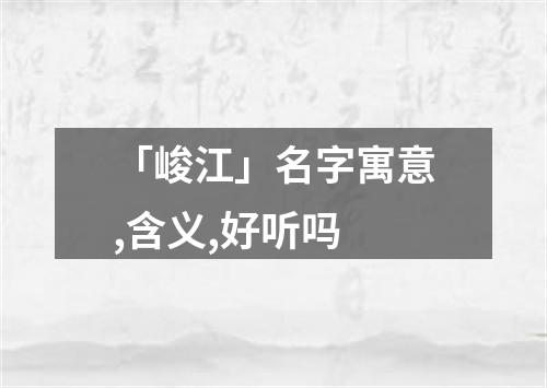 「峻江」名字寓意,含义,好听吗