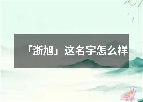 「浙旭」这名字怎么样