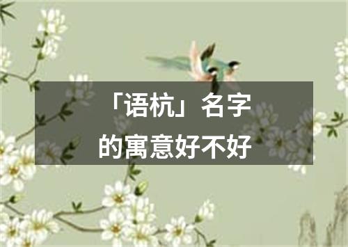 「语杭」名字的寓意好不好