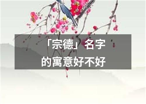 「宗德」名字的寓意好不好