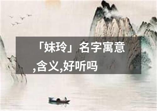 「妹玲」名字寓意,含义,好听吗