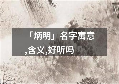 「炳明」名字寓意,含义,好听吗