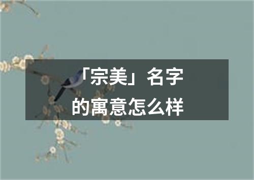 「宗美」名字的寓意怎么样