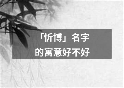 「忻博」名字的寓意好不好