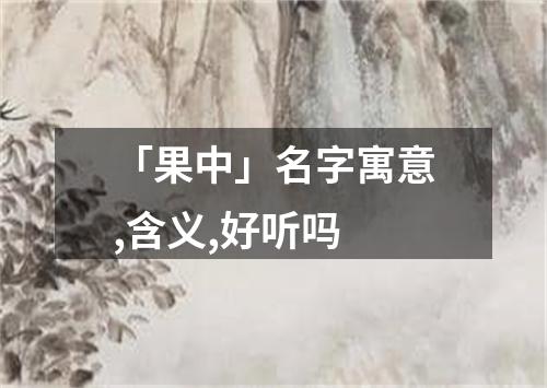 「果中」名字寓意,含义,好听吗