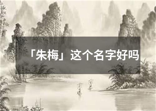 「朱梅」这个名字好吗