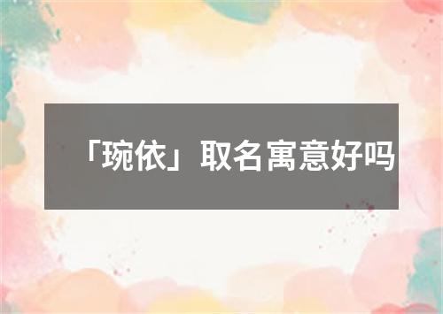 「琬依」取名寓意好吗