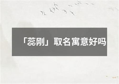 「蕊刚」取名寓意好吗