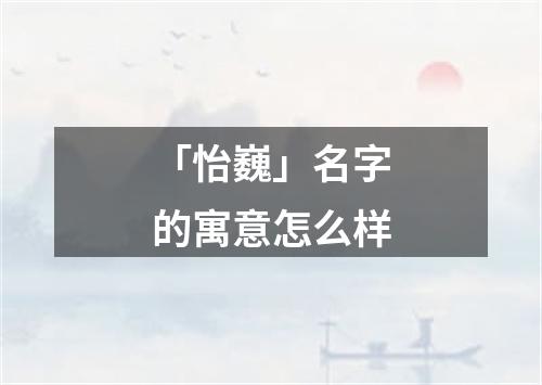 「怡巍」名字的寓意怎么样