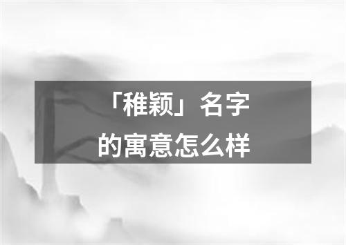 「稚颖」名字的寓意怎么样