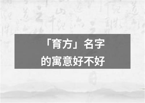 「育方」名字的寓意好不好