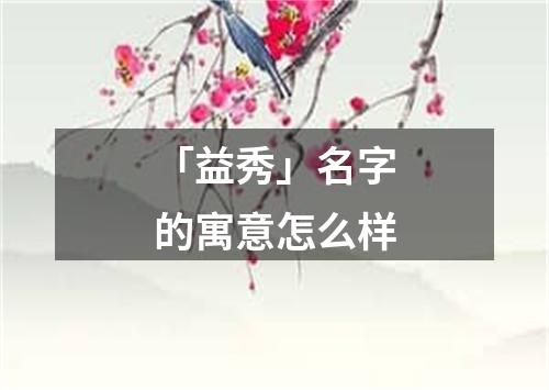 「益秀」名字的寓意怎么样