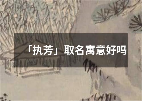 「执芳」取名寓意好吗