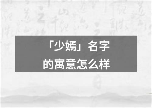 「少嫣」名字的寓意怎么样