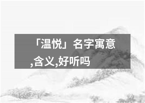 「温悦」名字寓意,含义,好听吗