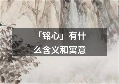 「铭心」有什么含义和寓意