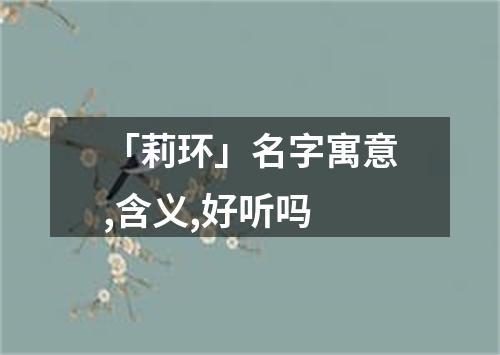 「莉环」名字寓意,含义,好听吗