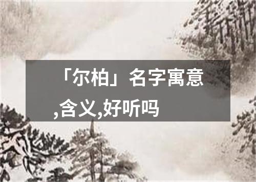 「尔柏」名字寓意,含义,好听吗