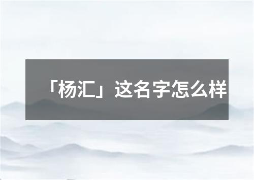 「杨汇」这名字怎么样