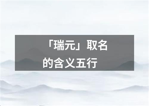 「瑞元」取名的含义五行