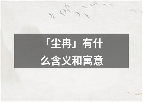 「尘冉」有什么含义和寓意